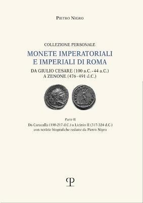 Monete imperatoriali e imperiali di Roma. Da Giulio Cesare (100 a.C.-44 a.C.) a Zenone ( 476-491 d.C.). Vol. 2: Da Caracalla (198-217 d.C.) a Licinio II (317-324 d.C.) - Pietro Nigro - copertina