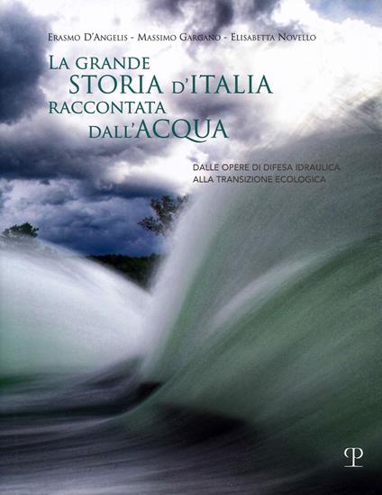 La grande storia d'Italia raccontata dall'acqua. Dalle opere di difesa idraulica alla transizione ecologica - Erasmo D'Angelis,Massimo Gargano,Elisabetta Novello - copertina