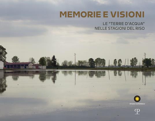 Memorie e visioni dalle «Terre d'Acqua» nelle stagioni del riso. Ediz. italiana e inglese - copertina