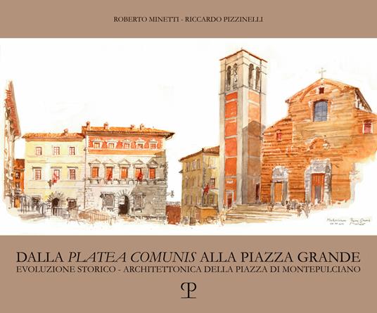 Dalla «platea comunis» alla piazza grande. Evoluzione storico-architettonica della piazza di Montepulciano - Riccardo Pizzinelli,Roberto Minetti - copertina