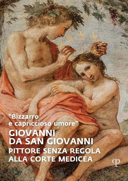 «Bizzarro e capriccioso umore». Giovanni da San Giovanni. Pittore senza regola alla corte medicea. Ediz. a colori - copertina