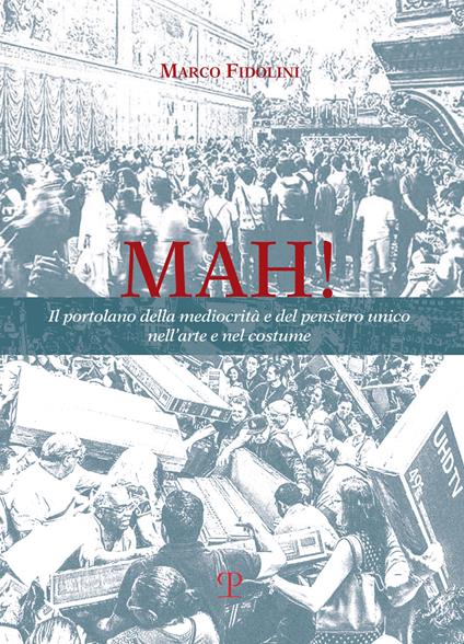 Mah! Il portolano della mediocrità e del pensiero unico nell'arte e nel costume - Marco Fidolini - copertina