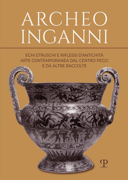 Archeo inganni. Echi etruschi e riflessi d’antichità. Arte contemporanea dal Centro Pecci e da altre raccolte - copertina