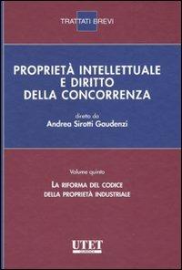 Proprietà intellettuale e diritto della concorrenza. Vol. 5: La riforma del codice della proprietà industriale - Andrea Sirotti Gaudenzi - copertina