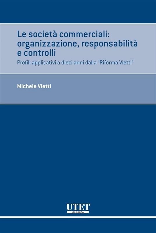 Le società commerciali. Organizzazione, responsabilità e controlli. Profili applicativi a dieci anni dalla «Riforma Vietti» - Michele Vietti - ebook