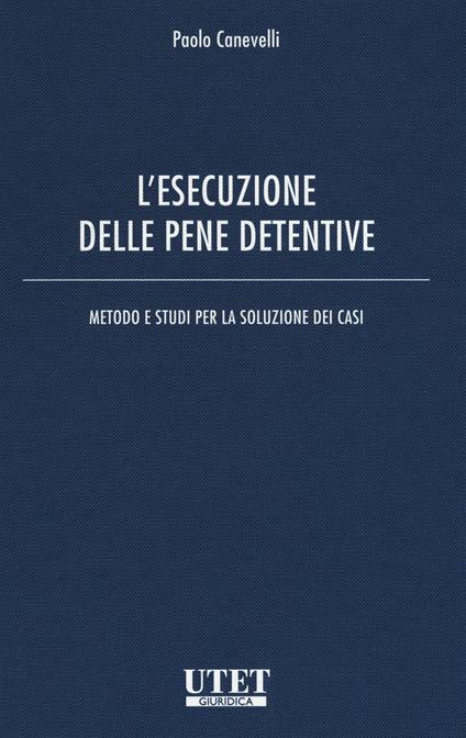 L'esecuzione delle pene detentive. Metodo e studi per la soluzione dei casi - Paolo Canevelli - copertina