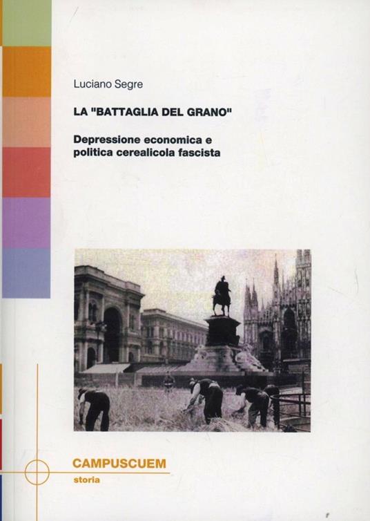 La «battaglia del grano». Depressione economica e politica cerealicola fascista - Luciano Segre - copertina