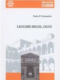 Leggere Hegel, oggi. I principi della dialettica alla luce della filosofia ermeneutica - Paolo D'Alessandro - copertina