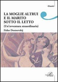 La moglie altrui e il marito sotto il letto. Un'avventura straordinaria - Fëdor Dostoevskij - copertina