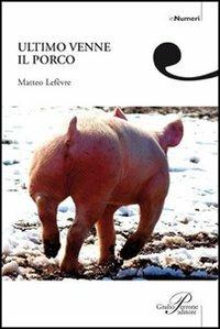 Ultimo venne il porco - Matteo Lefèvre - copertina