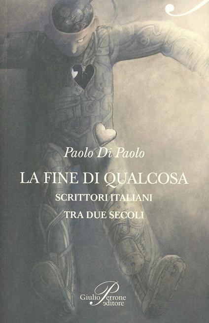La fine di qualcosa. Scrittori italiani tra Novecento e Duemila - Paolo Di Paolo - copertina