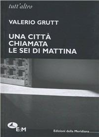 Una città chiamata. Le sei di mattina - Valerio Grutt - copertina