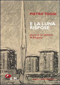 E la luna rispose. Diario di un abitante di Zingonia - Pietro Togni - copertina