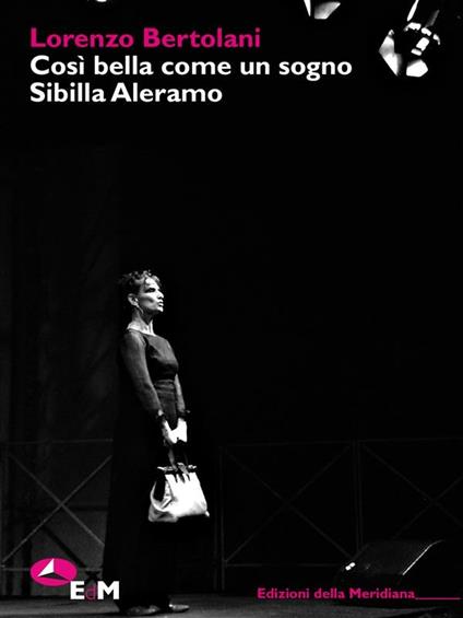 Così bella come un sogno. Sibilla Aleramo. Una drammaturgia poetica - Lorenzo Bertolani - ebook