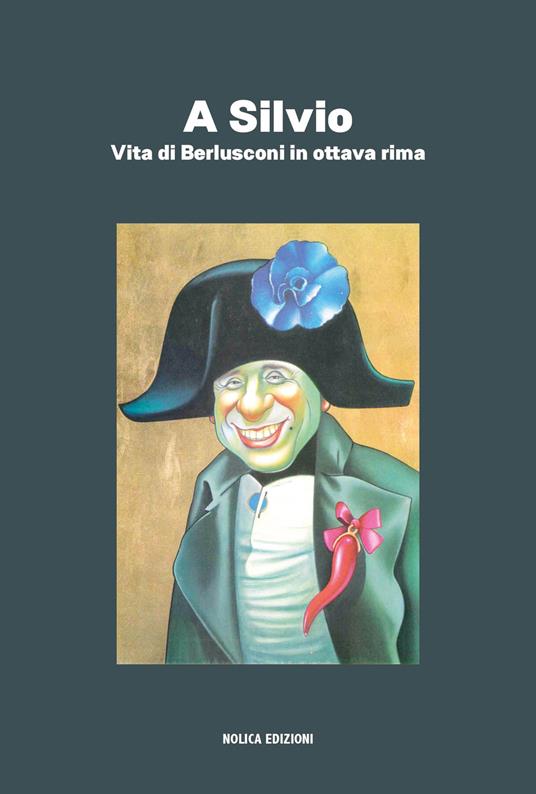 A Silvio. Vita di Berlusconi in ottava rima - Andrea Pannocchia,Pilade Cantini - copertina