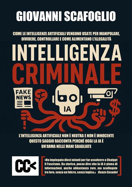 Intelligenza criminale. The dark side of IA. Come le intelligenze artificiali vengono usate per manipolare, dividere, controllare e come alimentano l'illegalità - Giovanni Scafoglio - copertina