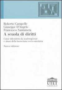 A scuola di diritti. Come difendersi da inadempienze e abusi della burocrazia socio-sanitaria - Roberto Carapelle,Giuseppe D'Angelo,Francesco Santanera - copertina