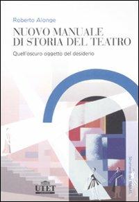 Nuovo manuale di storia del teatro. Quell'oscuro oggetto del desiderio - Roberto Alonge - copertina