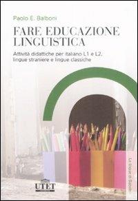 Fare educazione linguistica. Attività didattiche per italiano L1 e L2, lingue straniere e lingue classiche - Paolo E. Balboni - copertina