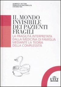 Il mondo invisibile dei pazienti fragili. La fragilità interpretata dalla medicina di famiglia mediante la teoria della complessità - Alberto Felice De Toni,Francesca Giacomelli,Stefano Ivis - copertina