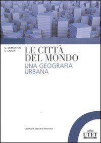 Le città del mondo. Una geografia urbana - Giovanni Dematteis,Carla Lanza - copertina