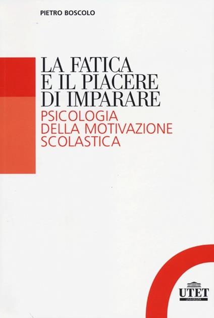 La fatica e il piacere di imparare. Psicologia della motivazione scolastica - Pietro Boscolo - copertina