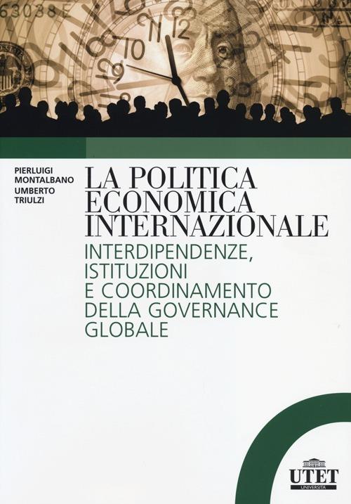 La politica economica internazionale. Interdipendenze, istituzioni e coordinamento della gorvenance globale - Pierluigi Montalbano,Umberto Triulzi - copertina
