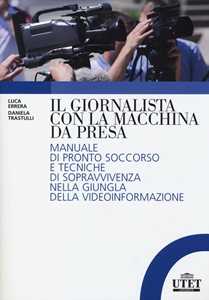 Libro Il giornalista con la macchina da presa. Manuale di pronto soccorso e tecniche di sopravvivenza nella giungla della videoinformazione Luca Errera Daniela Trastulli