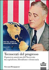 Tecnocrati del progresso. Il pensiero americano del Novecento tra capitalismo, liberalismo e democrazia - Giovanni Borgognone - copertina