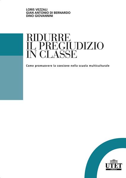 Ridurre il pregiudizio in classe. Come promuovere la coesione nella scuola multiculturale - Loris Vezzali,Dino Giovannini - copertina