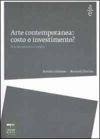 Arte contemporanea: costo o investimento? Una prospettiva europea - Karine Lisbonne,Bernard Zürcher - copertina