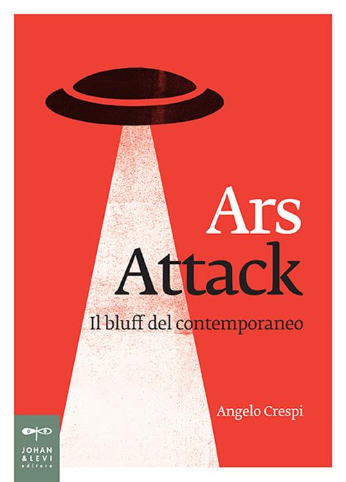Ars attack. Il bluff del contemporaneo - Angelo Crespi - copertina