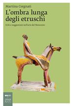 L' ombra lunga degli etruschi. Echi e suggestioni nell'arte del Novecento