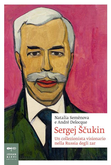 Sergej Scukin. Un collezionista visionario nella Russia degli zar - Natalia Semenova,André-Marc Delocque-Fourcaud - copertina