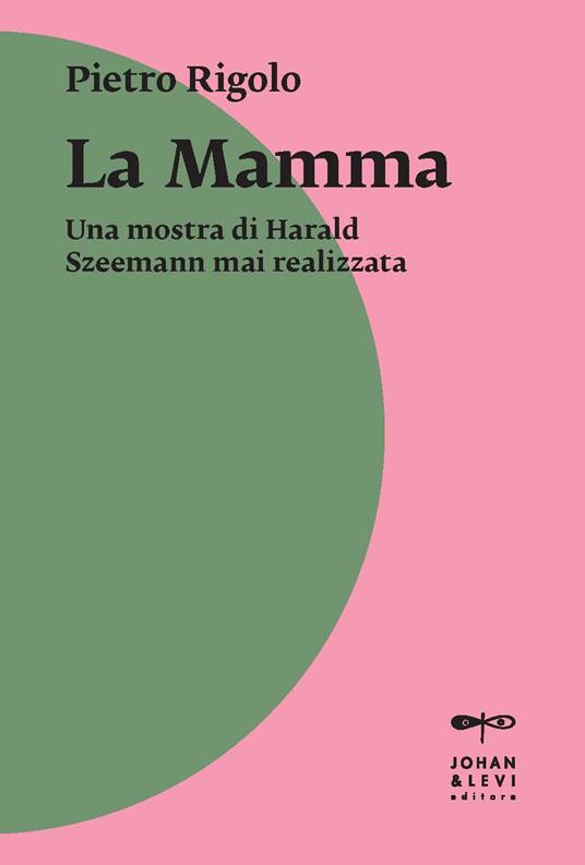 «La mamma». Una mostra di Harald Szeemann mai realizzata - Pietro Rigolo - copertina
