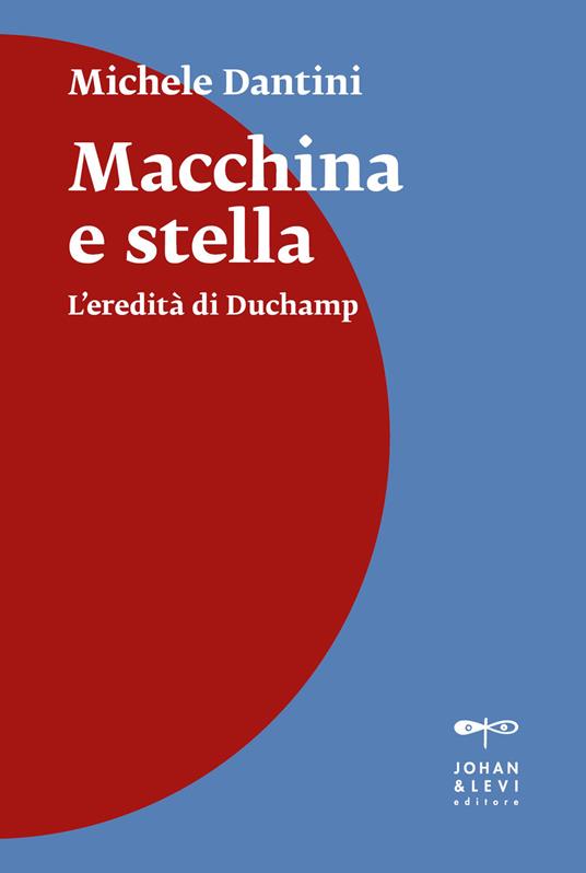 Macchina e stella. L'eredità di Duchamp. Nuova ediz. - Michele Dantini - copertina