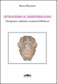 Attraverso il Mediterraneo. Navigazione, ambiente e uomini nel Medioevo - Renzo Mazzanti - copertina