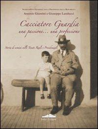 Cacciatore guardia. Una passione... una professione - Antonio Giuntini,Giuseppe Landucci - copertina