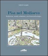 Pisa nel Medioevo. Produzione, società, urbanistica: una lettura archeologica. Ediz. illustrata - Gabriele Gattiglia - copertina
