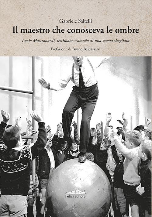 Il maestro che conosceva le ombre. Lucio Mastronardi, testimone scomodo di una scuola sbagliata - Gabriele Saltelli - copertina