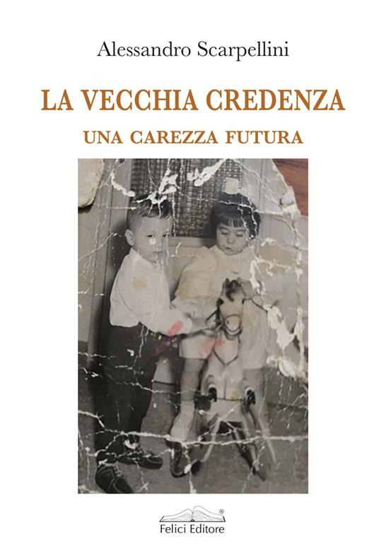 La vecchia credenza. Una carezza futura - Alessandro Scarpellini - copertina
