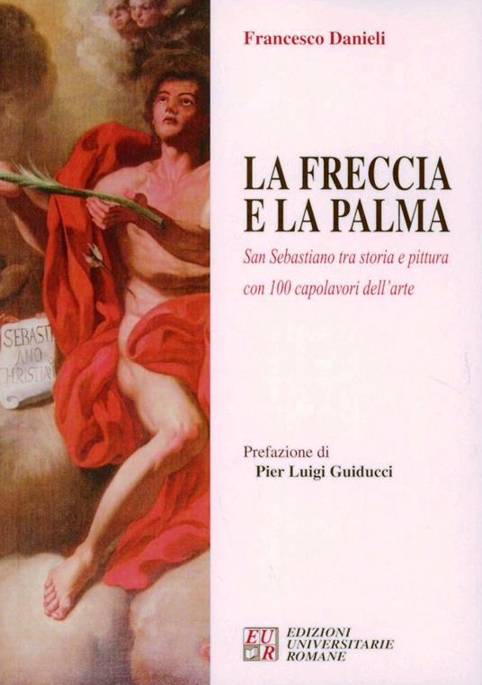 La freccia e la palma. San Sebastiano tra storia e pittura con 100 capolavori dell'arte - Francesco Danieli - copertina