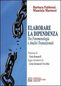 Elaborare la dipendenza tra fenomenologia ed analisi transazionale - Barbara Fabbroni,Maurizio Martucci - copertina