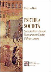 Psiche e società. Sociostrutture animali. Sociostrutture umane. Il bene comune - Roberto Bani - copertina