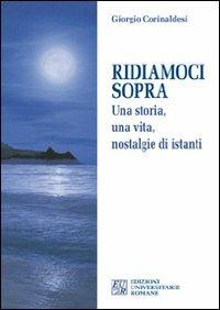 Ridiamoci sopra. Una storia, una vita, nostalgie di istanti - Giorgio Corinaldesi - copertina