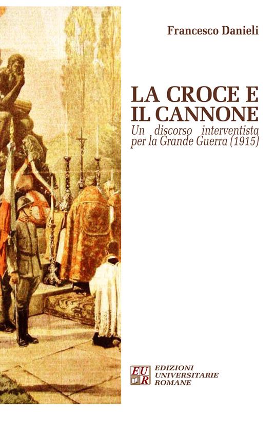 La croce e il cannone. Un discorso interventista per la Grande Guerra (1915) - Francesco Danieli - copertina