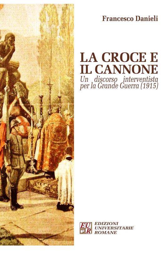 La croce e il cannone. Un discorso interventista per la grande guerra (1915) - Francesco Danieli - copertina