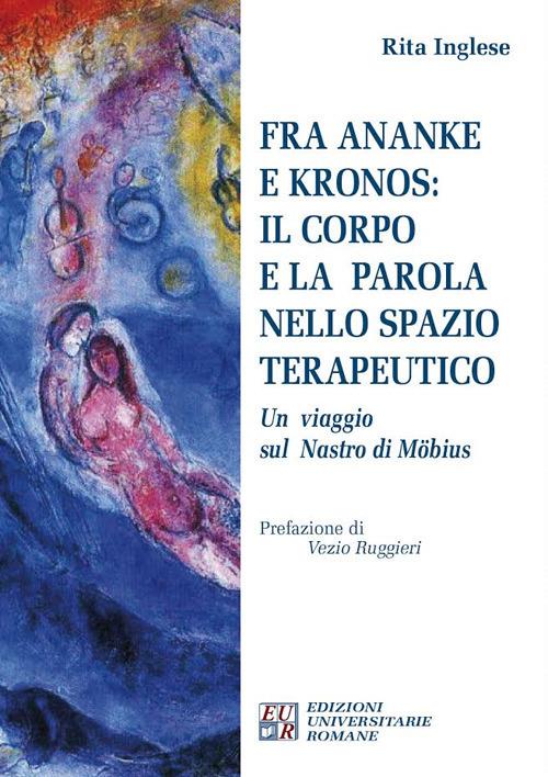 Fra Ananke e Kronos: il corpo e la parola nello spazio terapeutico. Un viaggio sul Nastro di Möbius - Rita Inglese - copertina