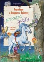 Impariamo a disegnare e dipingere unicorni e goblin. Ediz. illustrata. Con gadget