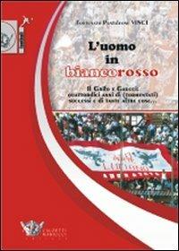L'uomo in biancorosso. Il Grifo e Gaucci: quattordici anni (tormentati) successi e di tante altre cose... - Fortunato P. Vinci - copertina